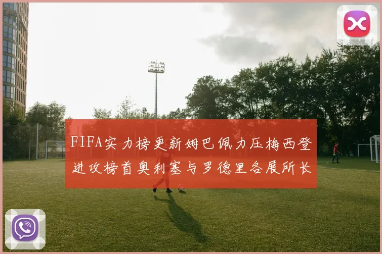 FIFA实力榜更新姆巴佩力压梅西登进攻榜首奥利塞与罗德里各展所长