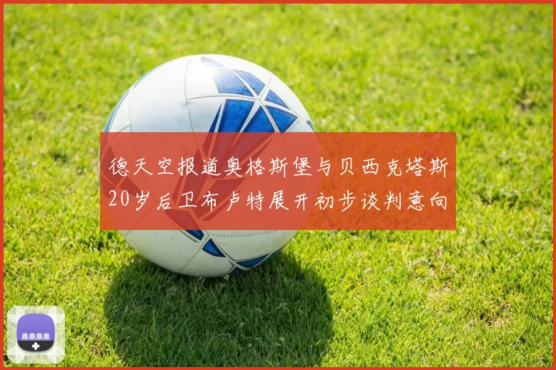 德天空报道奥格斯堡与贝西克塔斯20岁后卫布卢特展开初步谈判意向明确