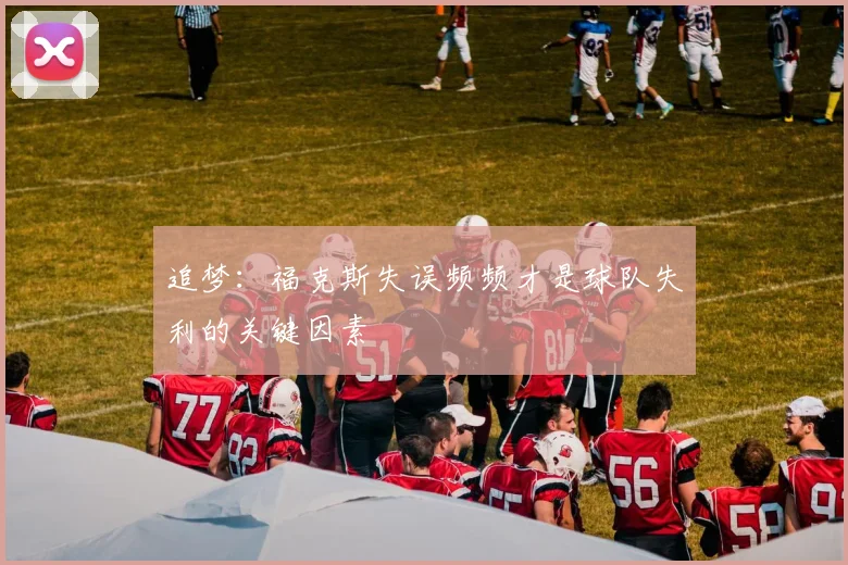 追梦：福克斯失误频频才是球队失利的关键因素