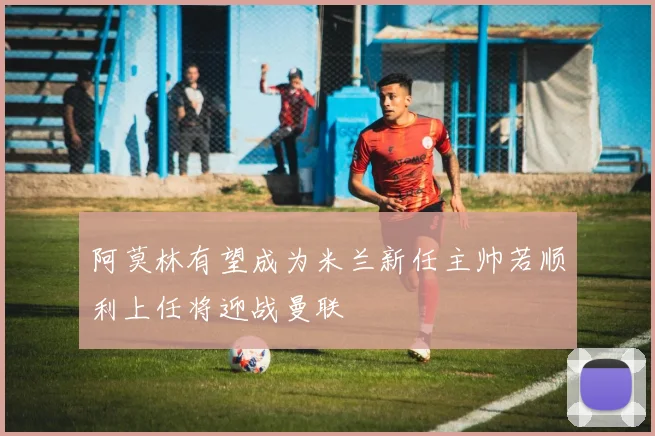 阿莫林有望成为米兰新任主帅若顺利上任将迎战曼联