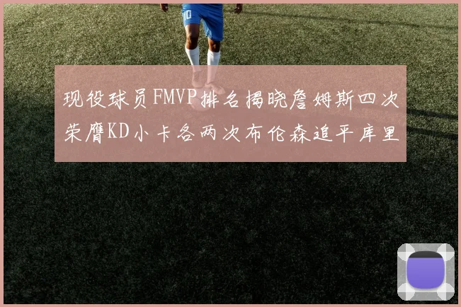 现役球员FMVP排名揭晓詹姆斯四次荣膺KD小卡各两次布伦森追平库里约基奇等人