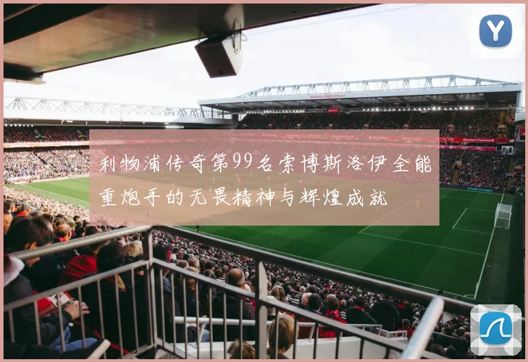 利物浦传奇第99名索博斯洛伊全能重炮手的无畏精神与辉煌成就