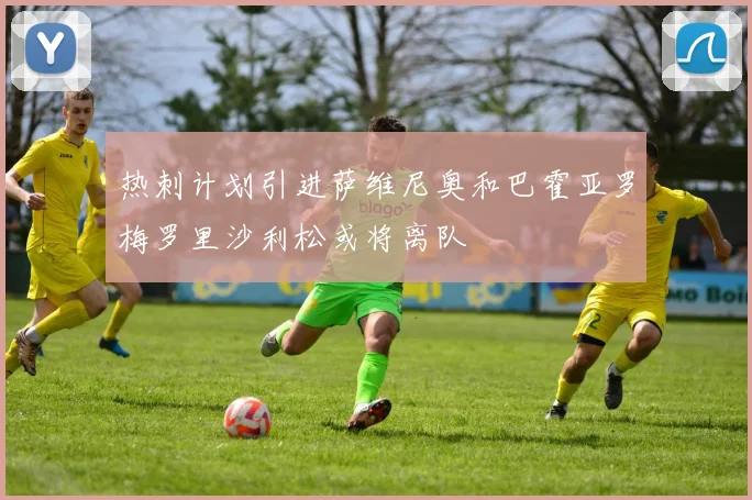 热刺计划引进萨维尼奥和巴霍亚罗梅罗里沙利松或将离队