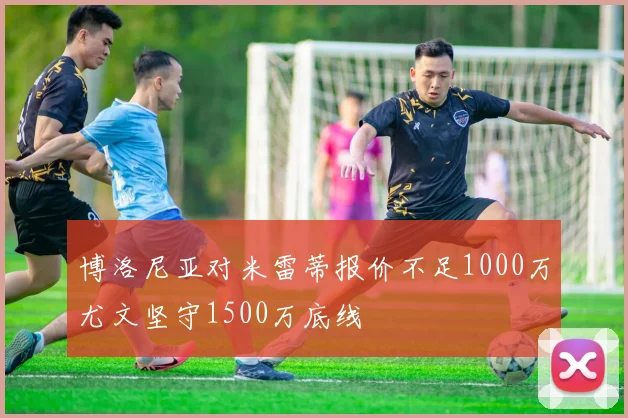 博洛尼亚对米雷蒂报价不足1000万尤文坚守1500万底线