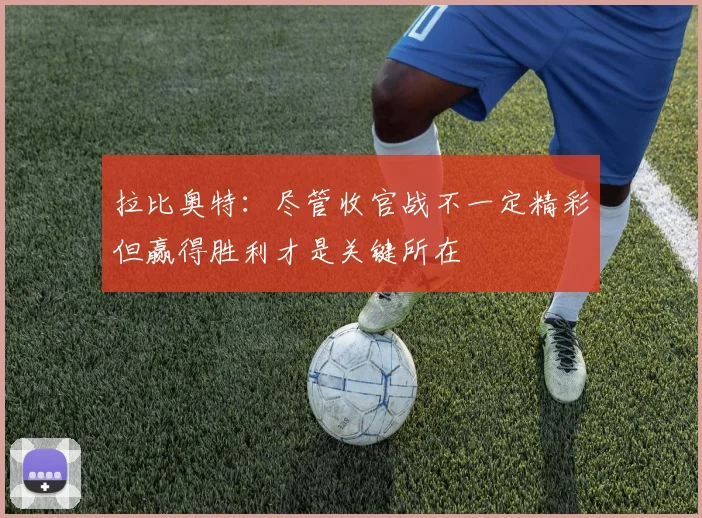拉比奥特：尽管收官战不一定精彩但赢得胜利才是关键所在