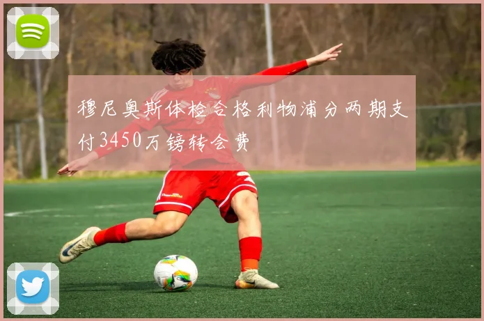 穆尼奥斯体检合格利物浦分两期支付3450万镑转会费